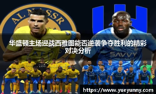 华盛顿主场迎战西雅图能否逆袭争夺胜利的精彩对决分析