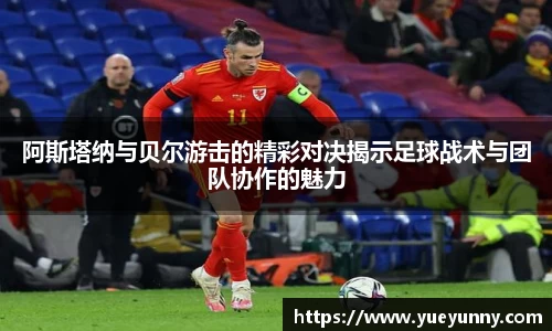 阿斯塔纳与贝尔游击的精彩对决揭示足球战术与团队协作的魅力