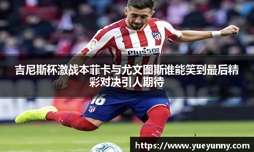吉尼斯杯激战本菲卡与尤文图斯谁能笑到最后精彩对决引人期待