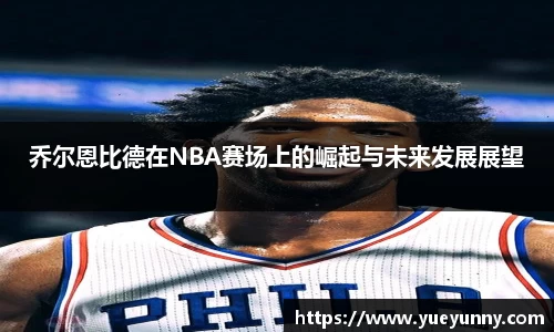 乔尔恩比德在NBA赛场上的崛起与未来发展展望